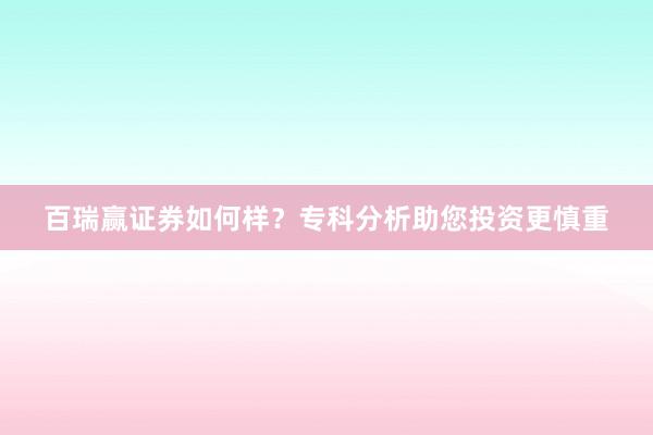 百瑞赢证券如何样？专科分析助您投资更慎重