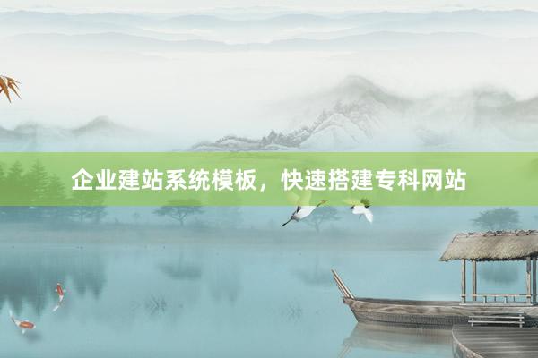 企业建站系统模板，快速搭建专科网站
