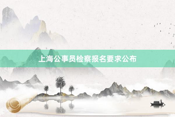 上海公事员检察报名要求公布