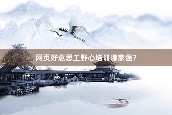 网页好意思工野心培训哪家强？
