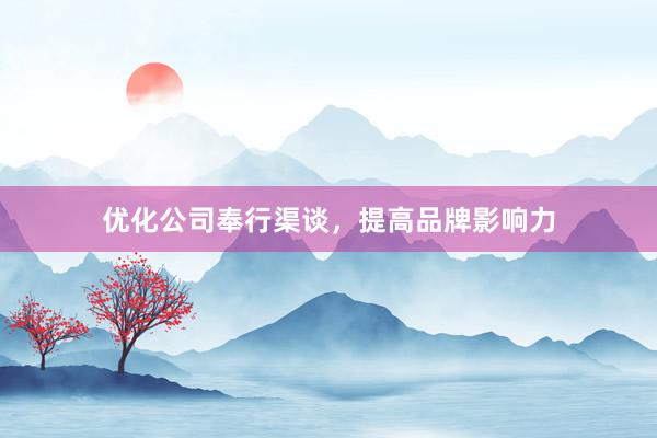 优化公司奉行渠谈，提高品牌影响力