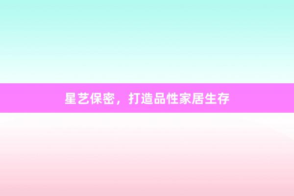 星艺保密，打造品性家居生存