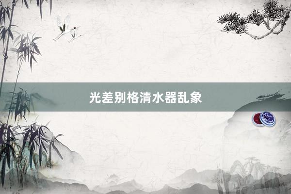 光差别格清水器乱象