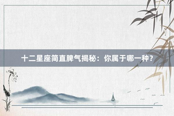 十二星座简直脾气揭秘：你属于哪一种？