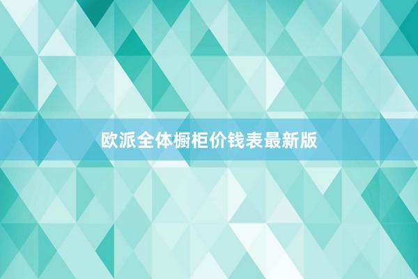 欧派全体橱柜价钱表最新版