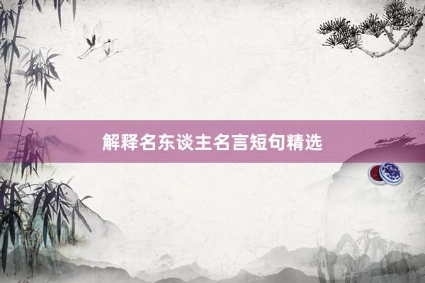 解释名东谈主名言短句精选