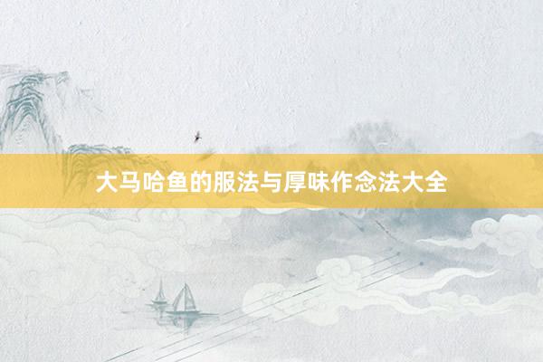 大马哈鱼的服法与厚味作念法大全