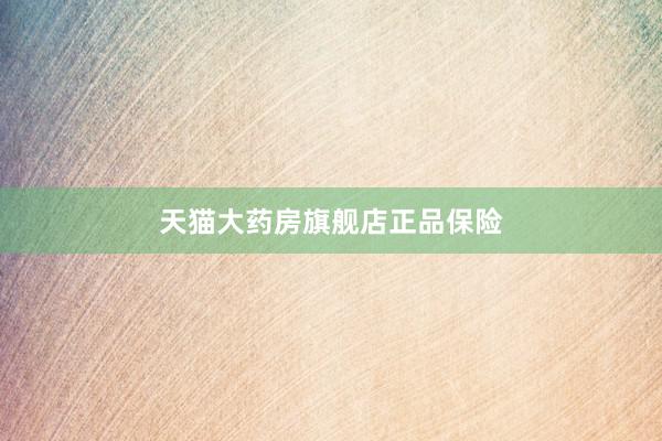 天猫大药房旗舰店正品保险