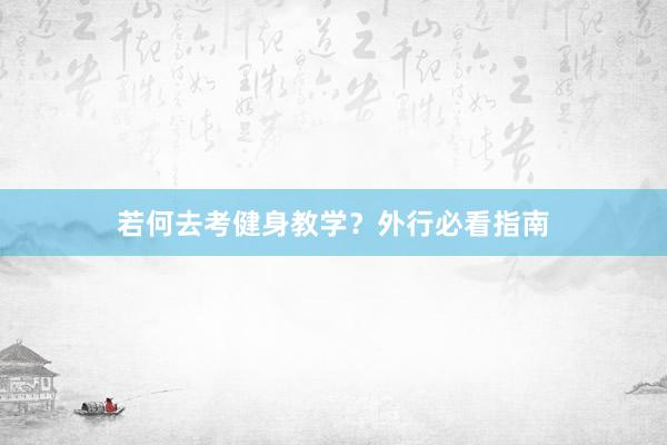 若何去考健身教学？外行必看指南